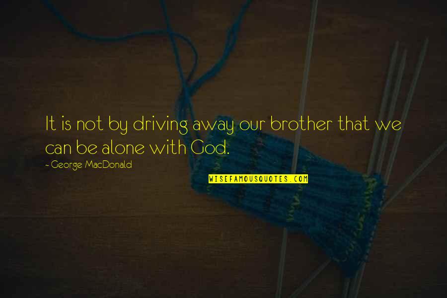 Dame Jonathan Quotes By George MacDonald: It is not by driving away our brother Dame Jonathan Quotes By George MacDonald: It is not by driving away our brother