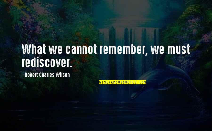 Dame Roma Mitchell Quotes By Robert Charles Wilson: What we cannot remember, we must rediscover. Dame Roma Mitchell Quotes By Robert Charles Wilson: What we cannot remember, we must rediscover.
