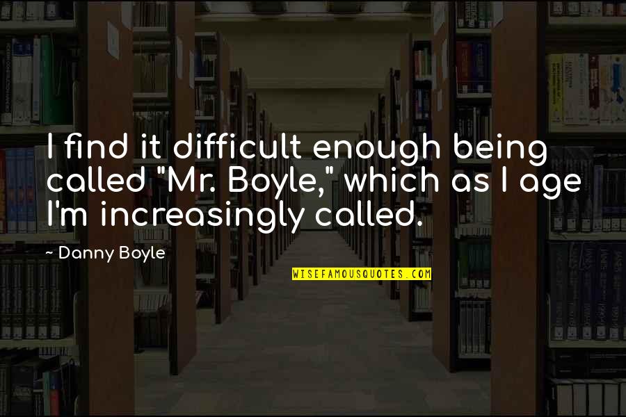 Dame Sybil Thorndike Quotes By Danny Boyle: I find it difficult enough being called "Mr.