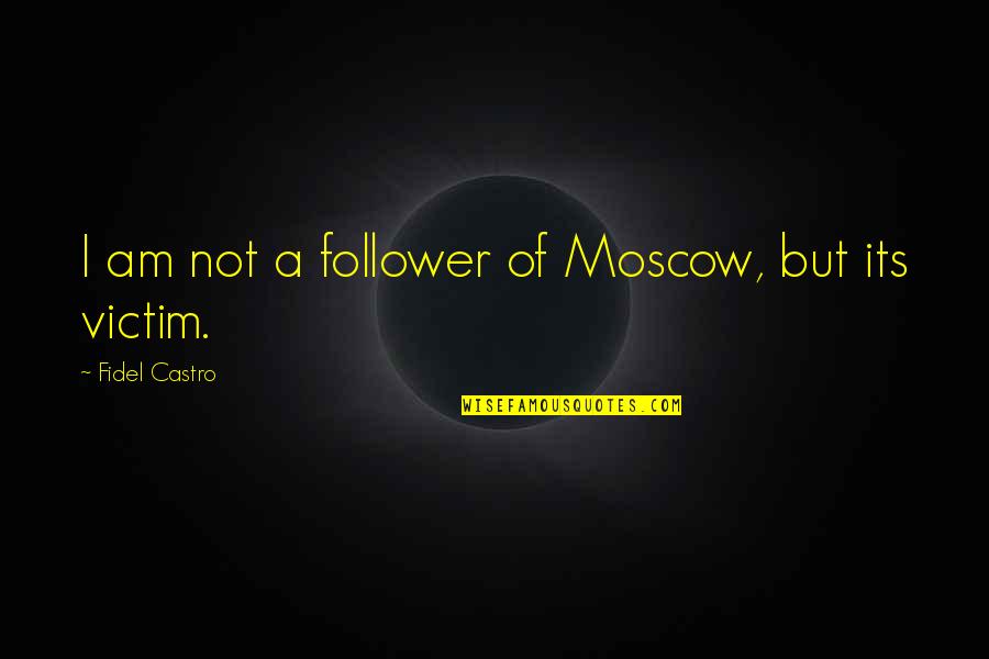 Dameion George Quotes By Fidel Castro: I am not a follower of Moscow, but Dameion George Quotes By Fidel Castro: I am not a follower of Moscow, but