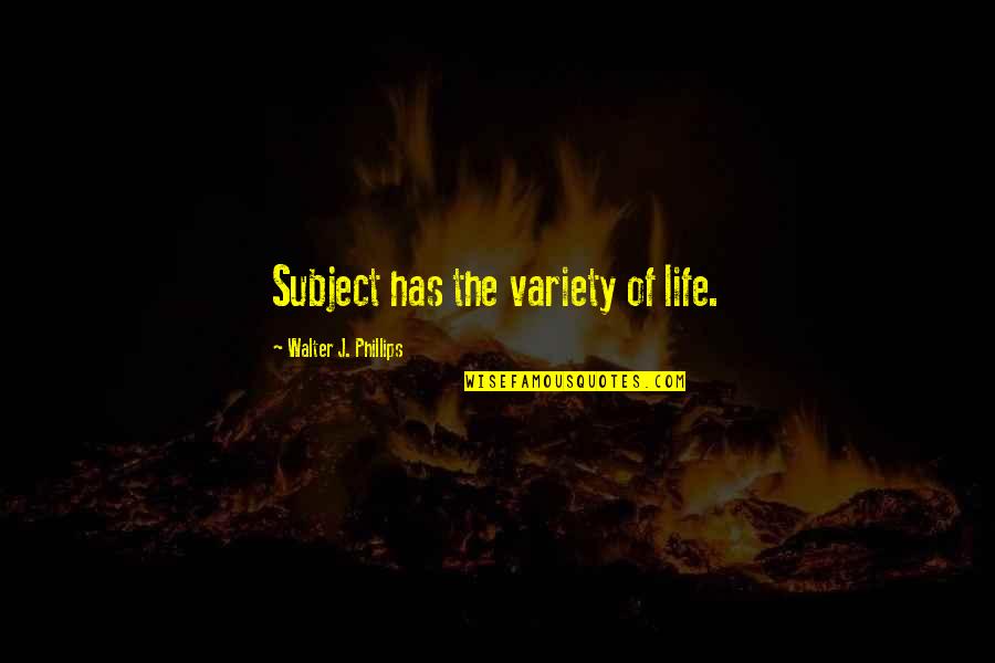 Damelin Boksburg Quotes By Walter J. Phillips: Subject has the variety of life.