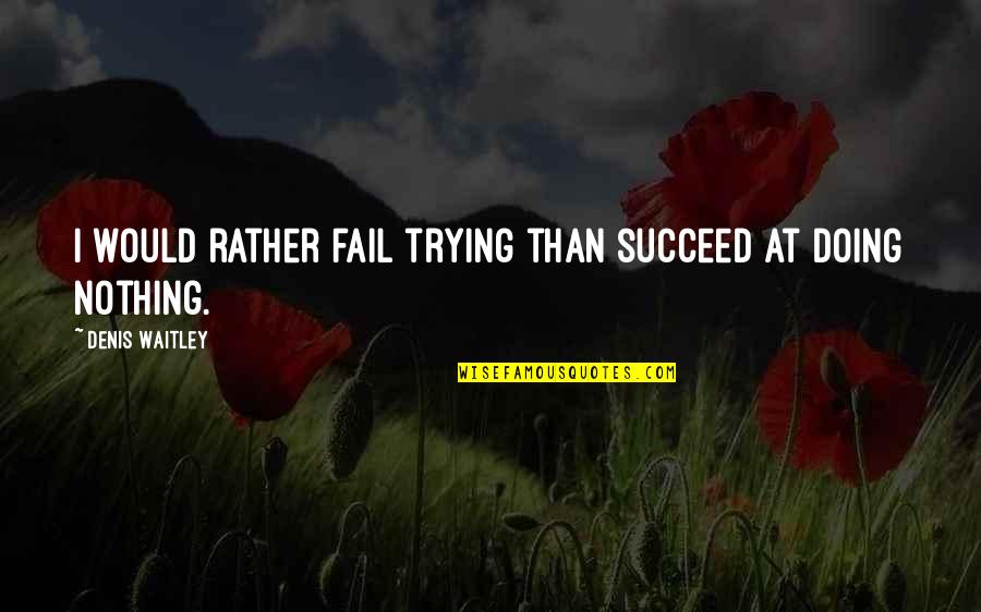 Damerel England Quotes By Denis Waitley: I would rather fail trying than succeed at