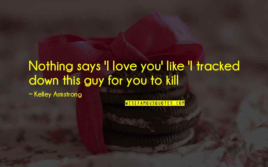 Dameron Quotes By Kelley Armstrong: Nothing says 'I love you' like 'I tracked Dameron Quotes By Kelley Armstrong: Nothing says 'I love you' like 'I tracked