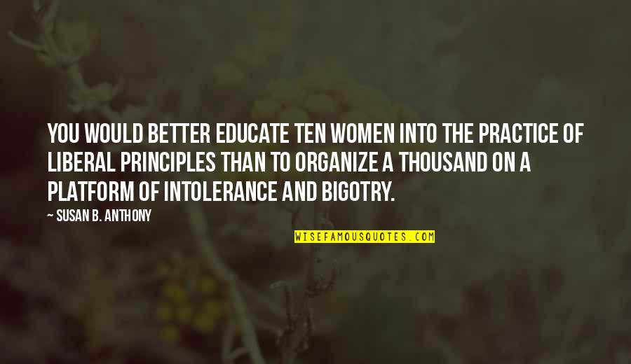 Damhus Biler Quotes By Susan B. Anthony: You would better educate ten women into the Damhus Biler Quotes By Susan B. Anthony: You would better educate ten women into the