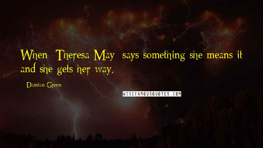 Damian Green quotes: When [Theresa May] says something she means it and she gets her way.