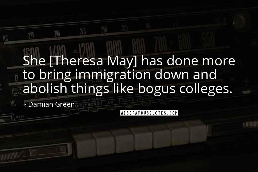 Damian Green quotes: She [Theresa May] has done more to bring immigration down and abolish things like bogus colleges.