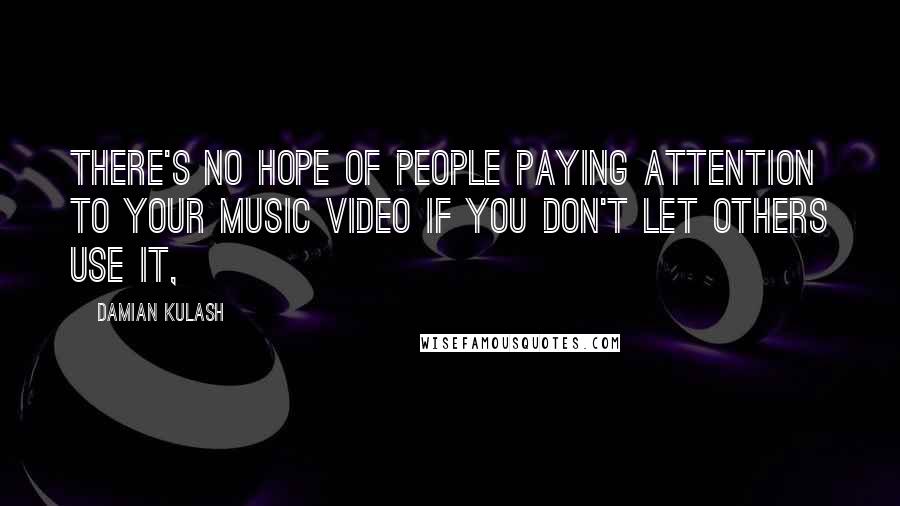 Damian Kulash quotes: There's no hope of people paying attention to your music video if you don't let others use it,