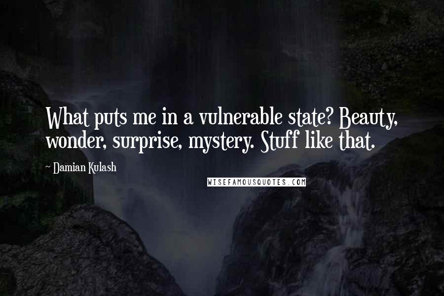 Damian Kulash quotes: What puts me in a vulnerable state? Beauty, wonder, surprise, mystery. Stuff like that.