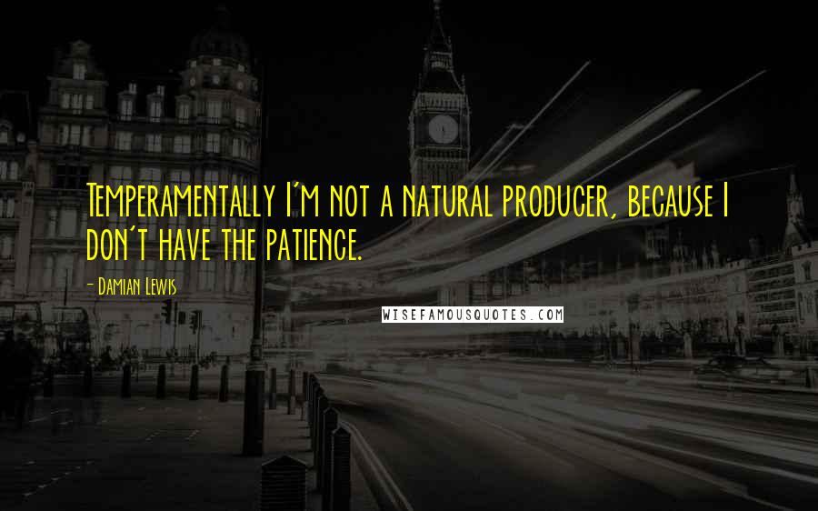 Damian Lewis quotes: Temperamentally I'm not a natural producer, because I don't have the patience.