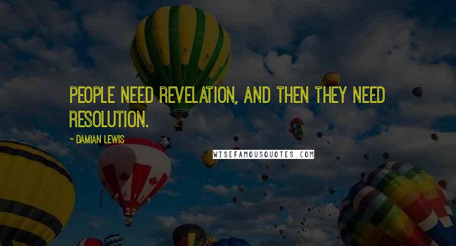 Damian Lewis quotes: People need revelation, and then they need resolution.