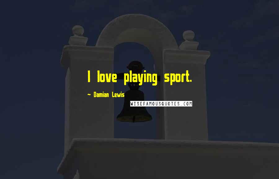 Damian Lewis quotes: I love playing sport.