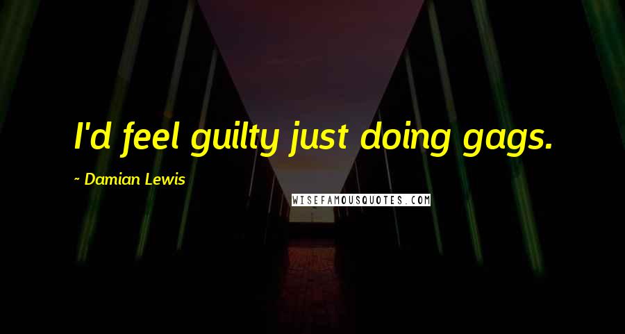 Damian Lewis quotes: I'd feel guilty just doing gags.