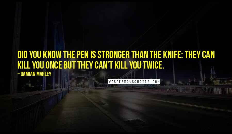 Damian Marley quotes: Did you know the pen is stronger than the knife: they can kill you once but they can't kill you twice.