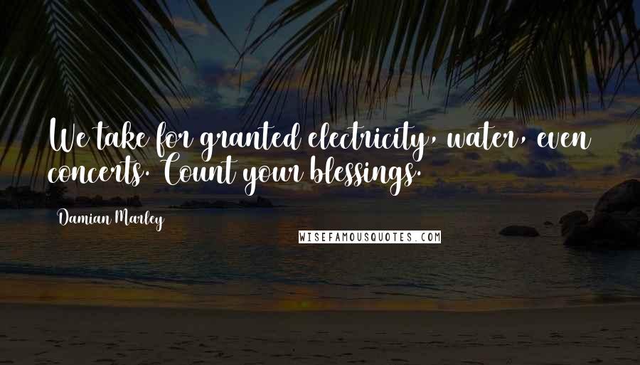 Damian Marley quotes: We take for granted electricity, water, even concerts. Count your blessings.