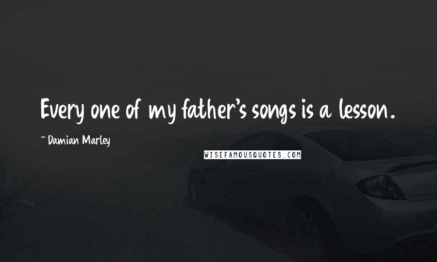 Damian Marley quotes: Every one of my father's songs is a lesson.