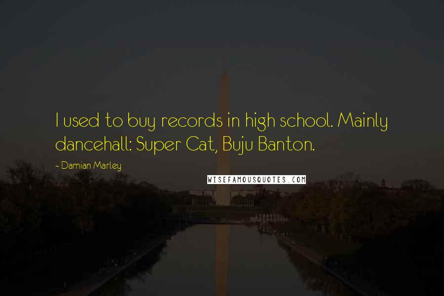 Damian Marley quotes: I used to buy records in high school. Mainly dancehall: Super Cat, Buju Banton.