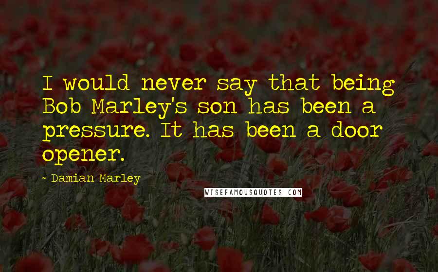 Damian Marley quotes: I would never say that being Bob Marley's son has been a pressure. It has been a door opener.