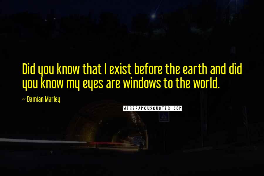 Damian Marley quotes: Did you know that I exist before the earth and did you know my eyes are windows to the world.