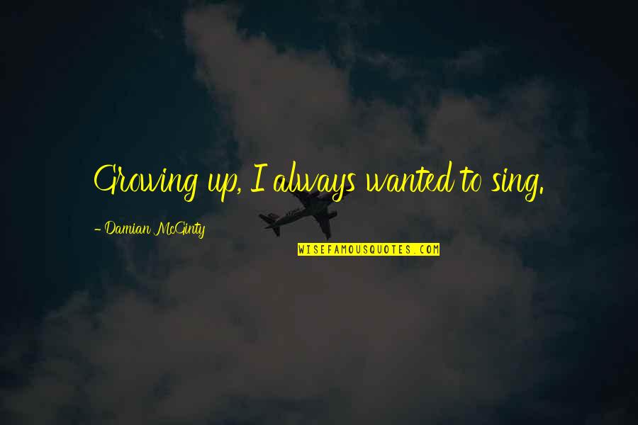 Damian Mcginty Quotes By Damian McGinty: Growing up, I always wanted to sing.