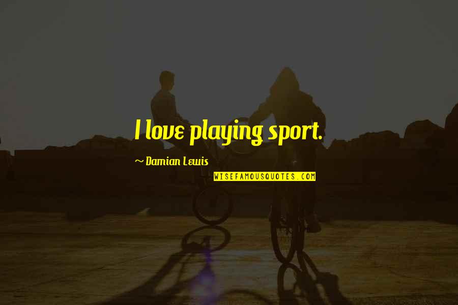 Damian Quotes By Damian Lewis: I love playing sport.