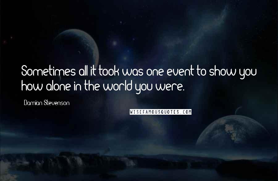 Damian Stevenson quotes: Sometimes all it took was one event to show you how alone in the world you were.