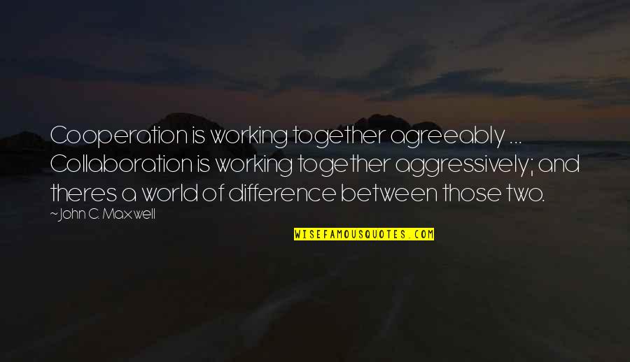 Damian Waynes Brat Quotes By John C. Maxwell: Cooperation is working together agreeably ... Collaboration is