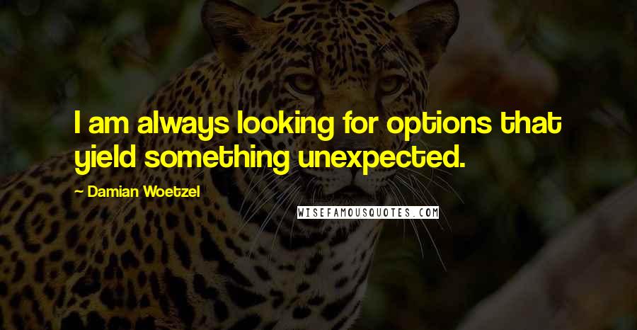 Damian Woetzel quotes: I am always looking for options that yield something unexpected.