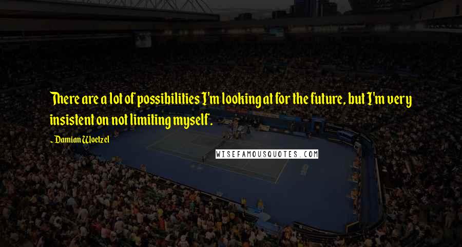 Damian Woetzel quotes: There are a lot of possibilities I'm looking at for the future, but I'm very insistent on not limiting myself.