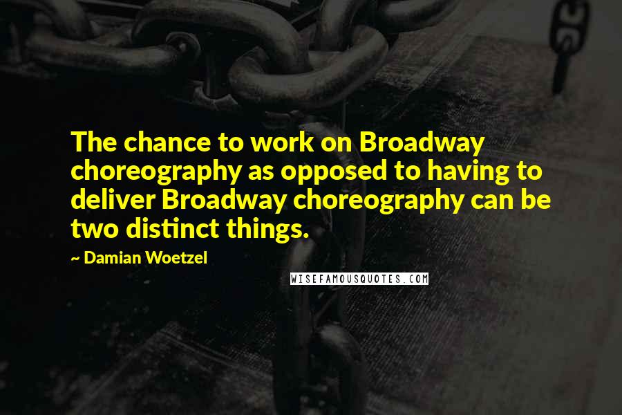 Damian Woetzel quotes: The chance to work on Broadway choreography as opposed to having to deliver Broadway choreography can be two distinct things.