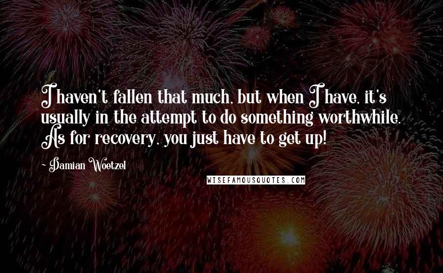Damian Woetzel quotes: I haven't fallen that much, but when I have, it's usually in the attempt to do something worthwhile. As for recovery, you just have to get up! Damian Woetzel quotes: I haven't fallen that much, but when I have, it's usually in the attempt to do something worthwhile. As for recovery, you just have to get up!