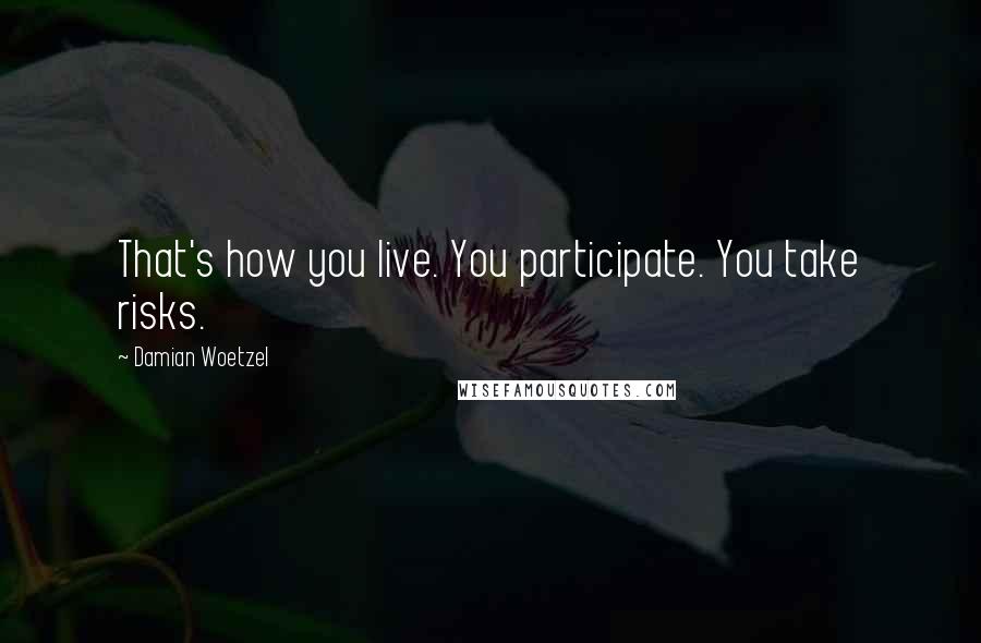 Damian Woetzel quotes: That's how you live. You participate. You take risks.