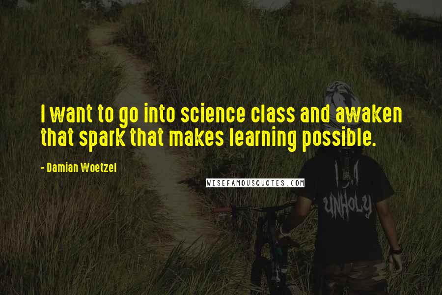 Damian Woetzel quotes: I want to go into science class and awaken that spark that makes learning possible.