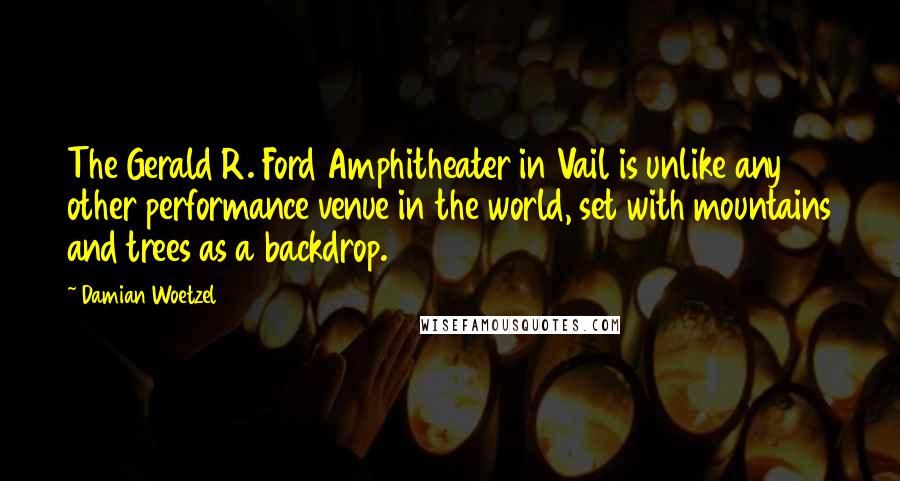 Damian Woetzel quotes: The Gerald R. Ford Amphitheater in Vail is unlike any other performance venue in the world, set with mountains and trees as a backdrop. Damian Woetzel quotes: The Gerald R. Ford Amphitheater in Vail is unlike any other performance venue in the world, set with mountains and trees as a backdrop.