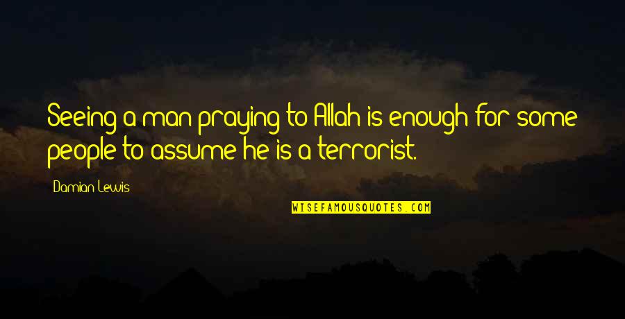 Damian's Quotes By Damian Lewis: Seeing a man praying to Allah is enough