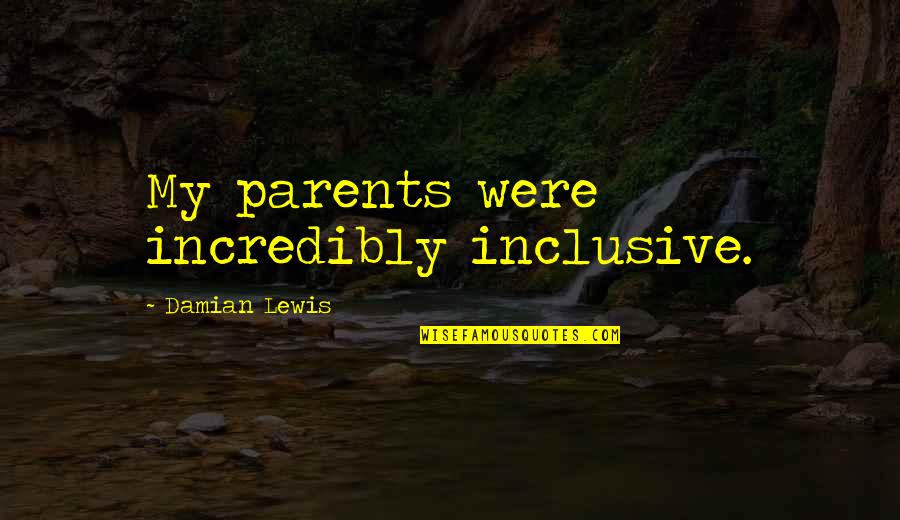Damian's Quotes By Damian Lewis: My parents were incredibly inclusive.