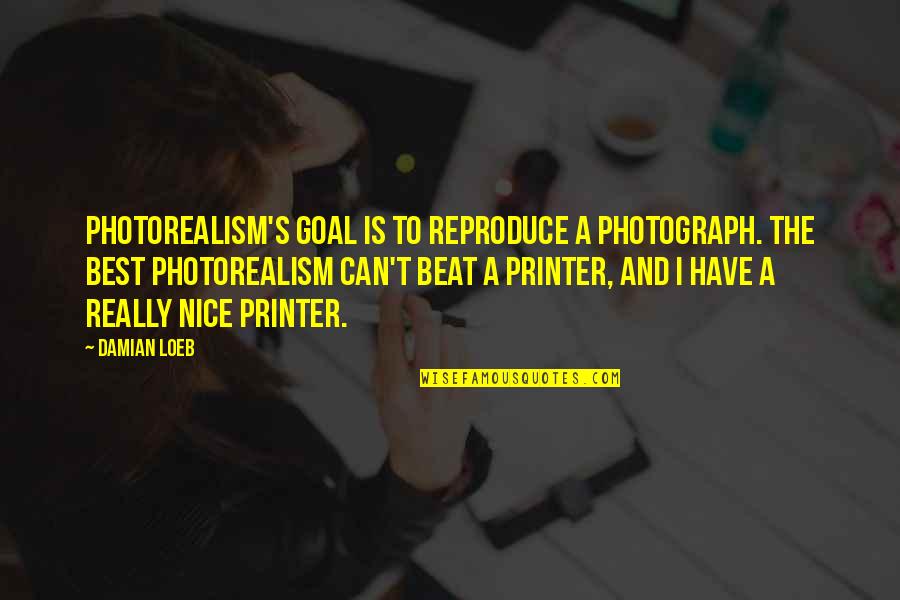 Damian's Quotes By Damian Loeb: Photorealism's goal is to reproduce a photograph. The