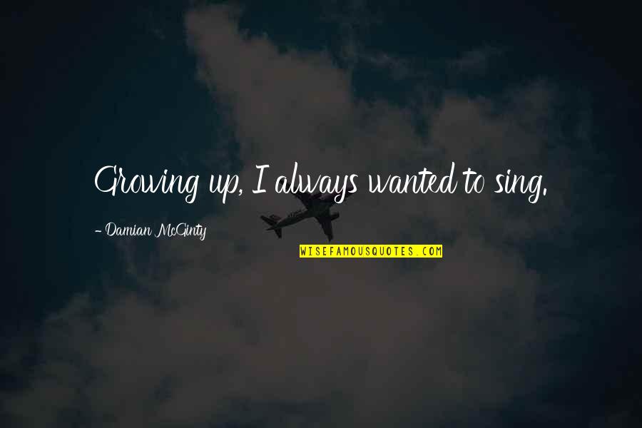 Damian's Quotes By Damian McGinty: Growing up, I always wanted to sing.
