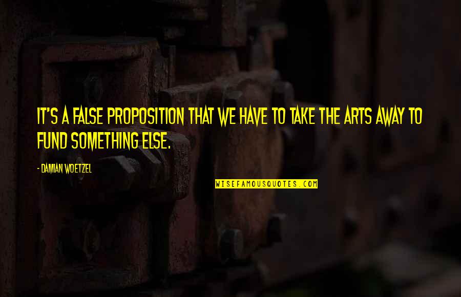 Damian's Quotes By Damian Woetzel: It's a false proposition that we have to