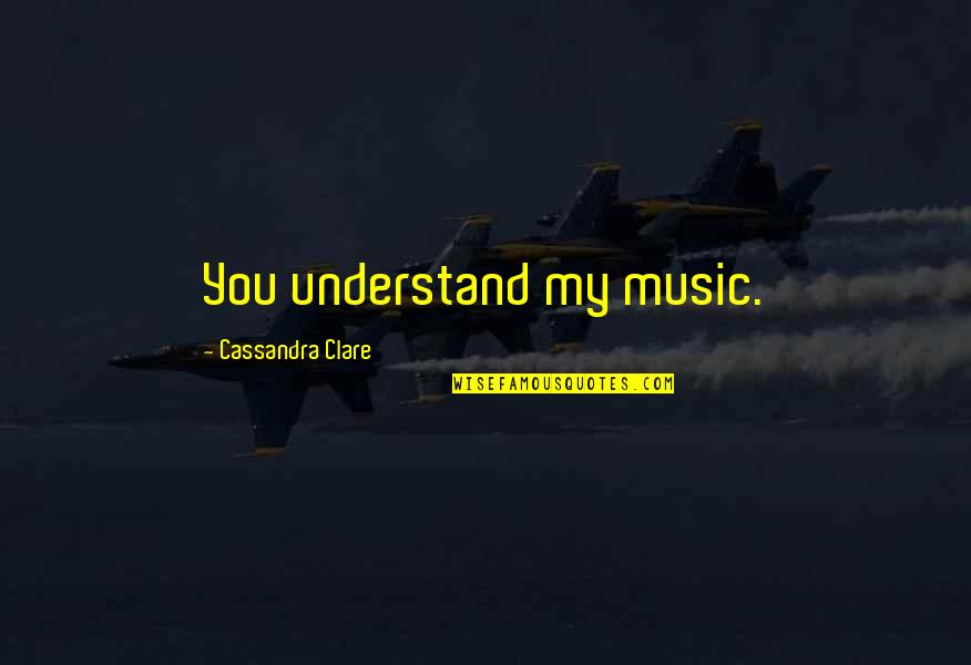 Damiata Quotes By Cassandra Clare: You understand my music.