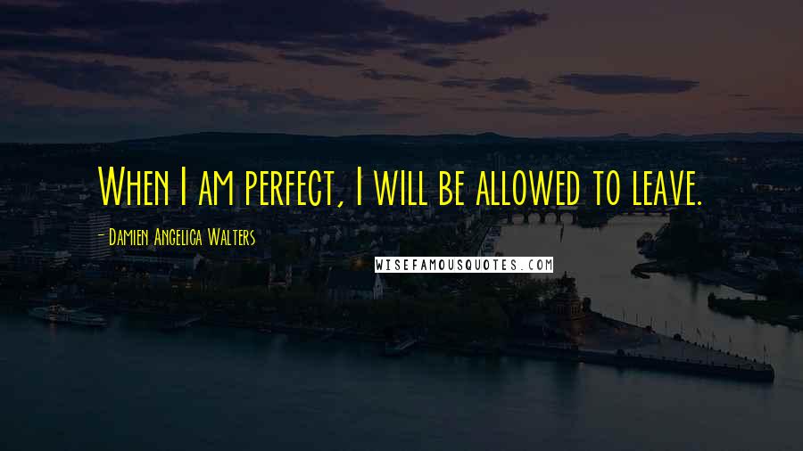 Damien Angelica Walters quotes: When I am perfect, I will be allowed to leave.