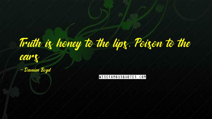 Damien Boyd quotes: Truth is honey to the lips, Poison to the ears