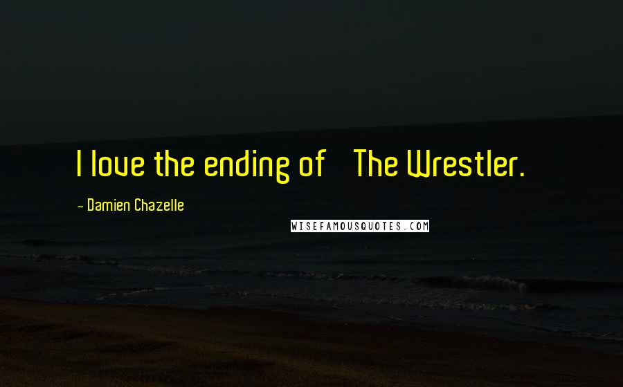Damien Chazelle quotes: I love the ending of 'The Wrestler.'
