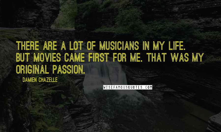 Damien Chazelle quotes: There are a lot of musicians in my life. But movies came first for me. That was my original passion.