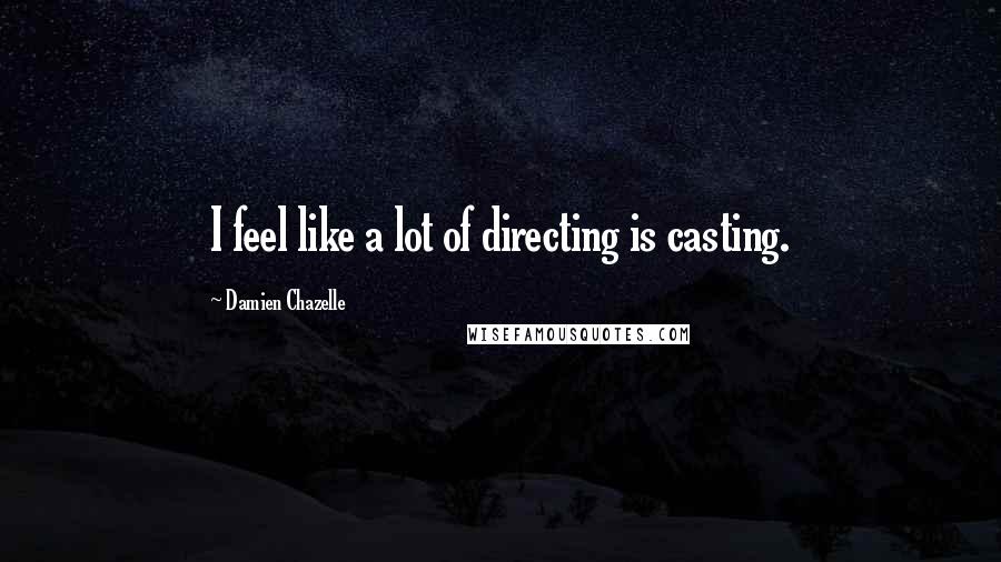 Damien Chazelle quotes: I feel like a lot of directing is casting.