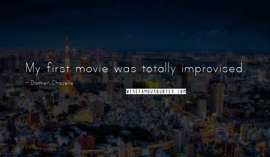 Damien Chazelle quotes: My first movie was totally improvised.