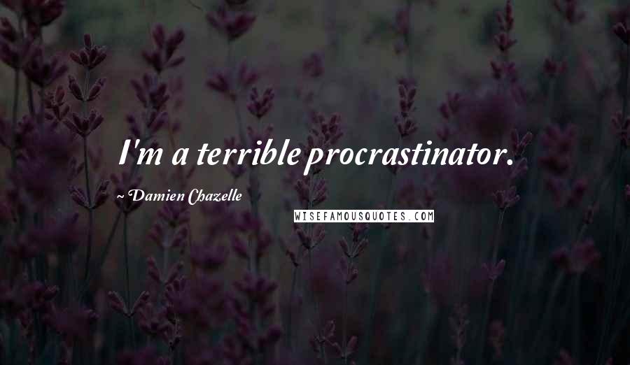 Damien Chazelle quotes: I'm a terrible procrastinator.