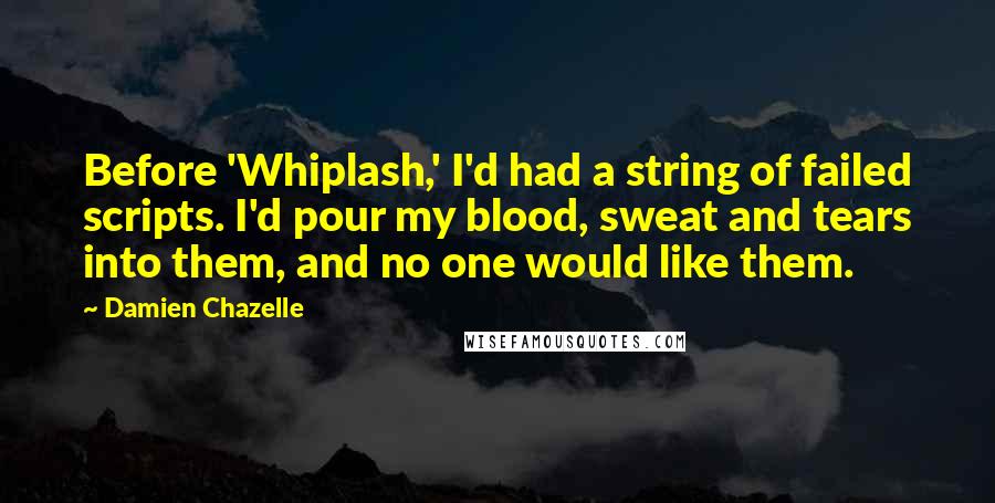 Damien Chazelle quotes: Before 'Whiplash,' I'd had a string of failed scripts. I'd pour my blood, sweat and tears into them, and no one would like them.