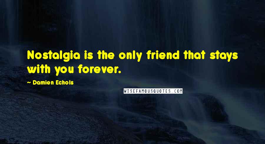 Damien Echols quotes: Nostalgia is the only friend that stays with you forever.