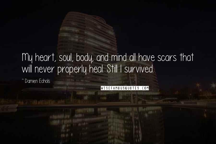 Damien Echols quotes: My heart, soul, body, and mind all have scars that will never properly heal. Still I survived.