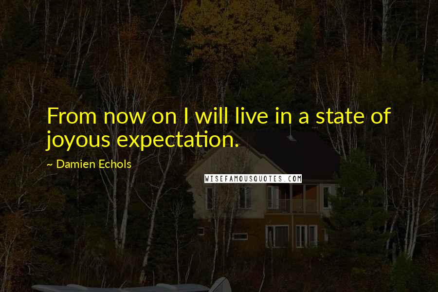 Damien Echols quotes: From now on I will live in a state of joyous expectation.